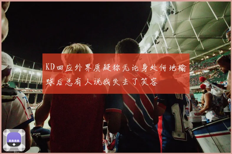 KD回应外界质疑称无论身处何地输球后总有人说我失去了笑容