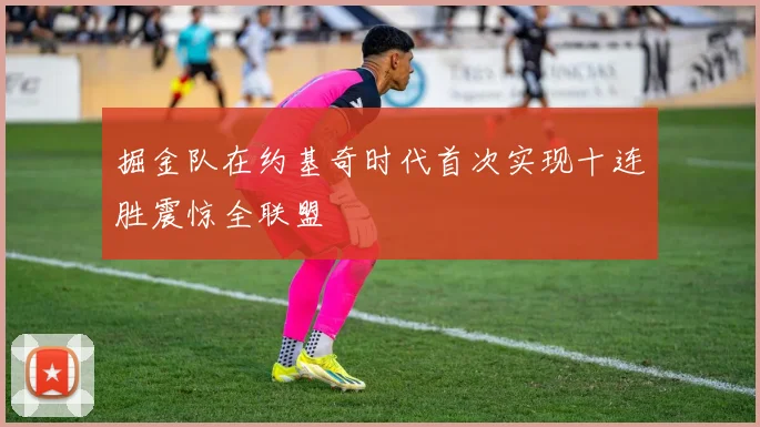 掘金队在约基奇时代首次实现十连胜震惊全联盟