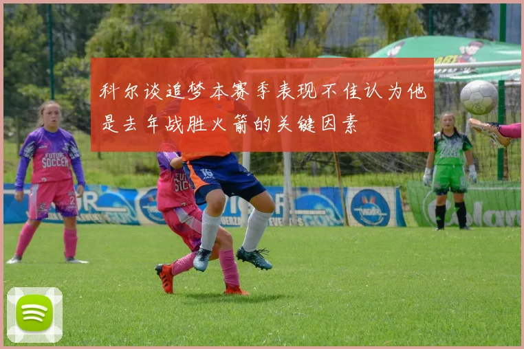 科尔谈追梦本赛季表现不佳认为他是去年战胜火箭的关键因素
