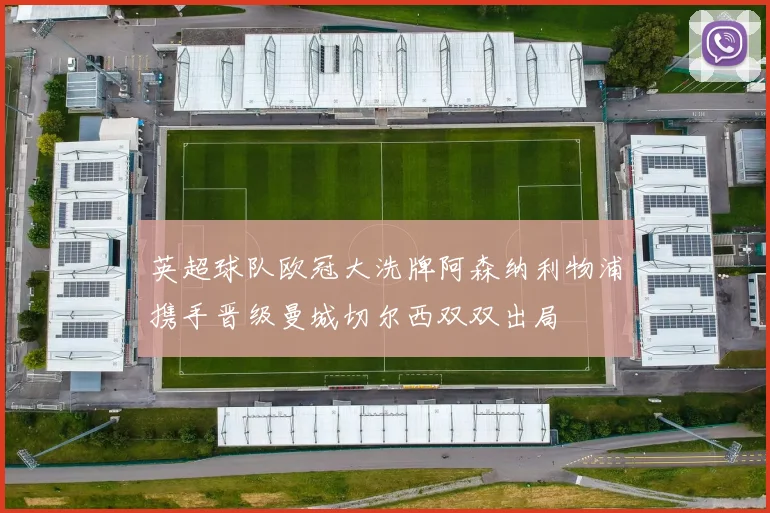 英超球队欧冠大洗牌阿森纳利物浦携手晋级曼城切尔西双双出局