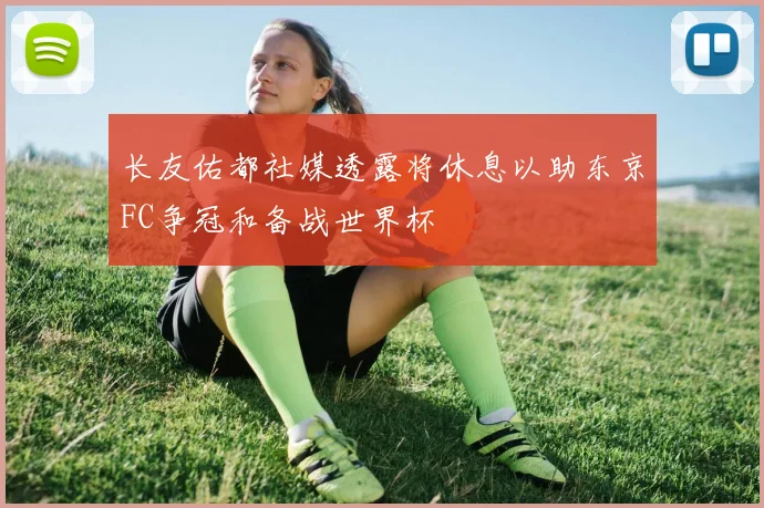 长友佑都社媒透露将休息以助东京FC争冠和备战世界杯