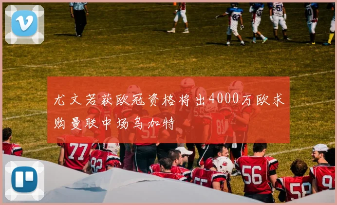 尤文若获欧冠资格将出4000万欧求购曼联中场乌加特