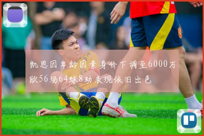 凯恩因年龄因素身价下调至6000万欧56场64球8助表现依旧出色