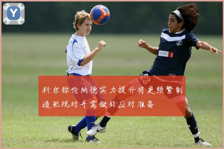 科尔称伦纳德实力提升将更频繁制造犯规对手需做好应对准备