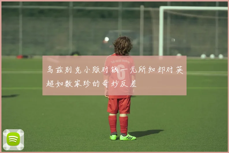 乌兹别克小贩对钱一无所知却对英超如数家珍的奇妙反差