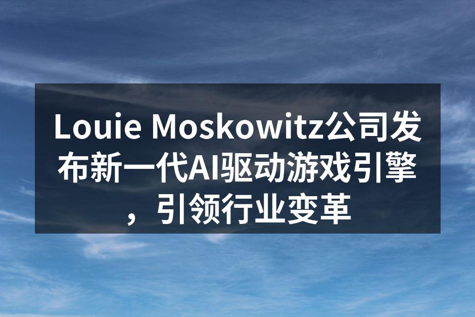 Louie Moskowitz公司发布新一代AI驱动游戏引擎,引领行业变革