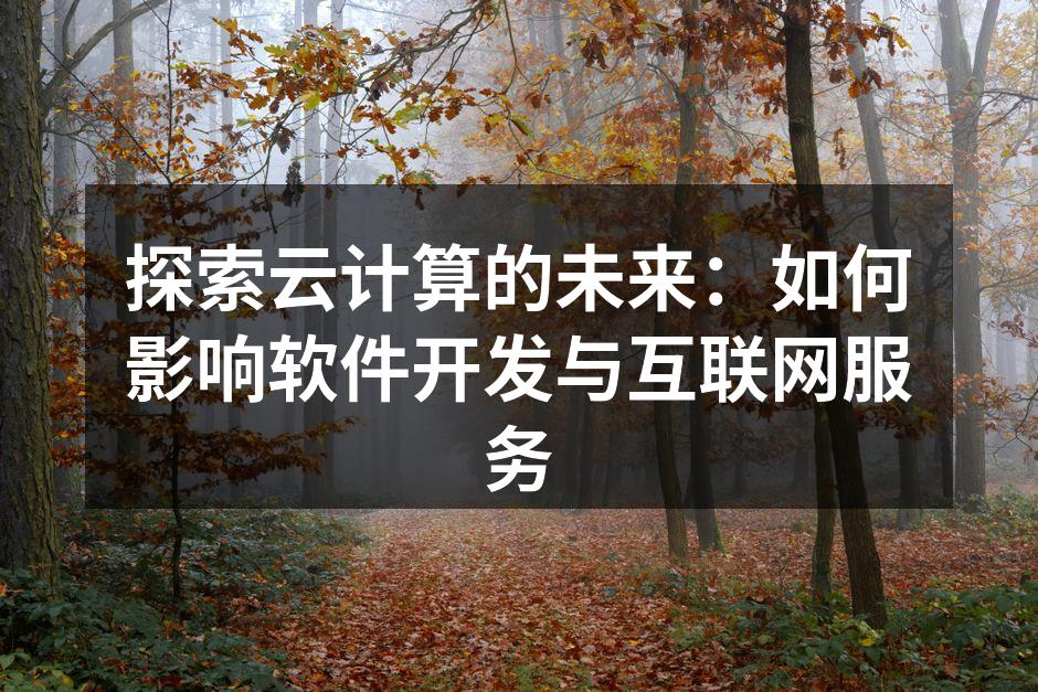 探索云计算的未来:如何影响软件开发与互联网服务